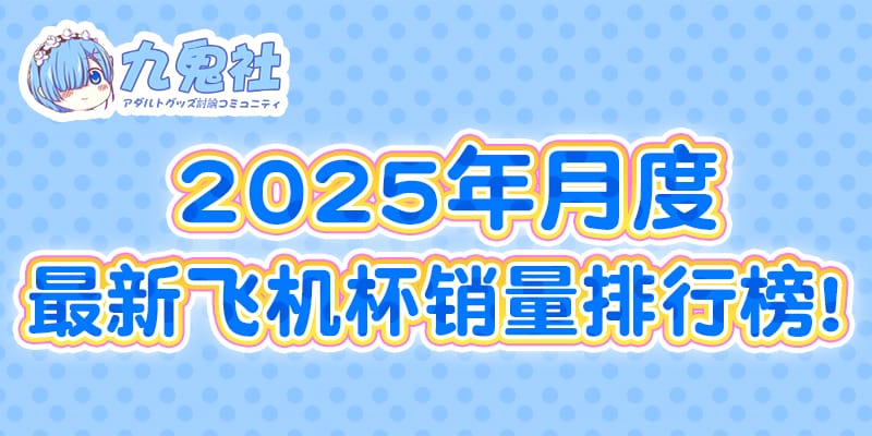 盘点2025年6月热门飞机杯销量排行榜-九鬼社 - 二次元飞机杯排行榜与推荐