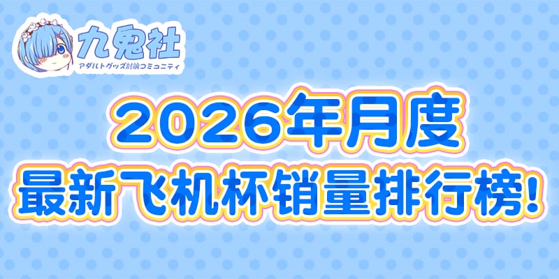 盘点2025年6月热门飞机杯销量排行榜-九鬼社 - 二次元飞机杯排行榜与推荐